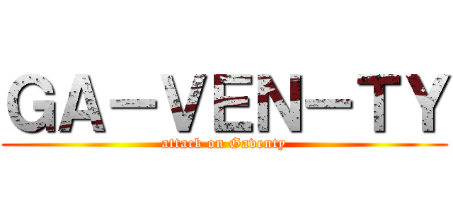 ＧＡ－ＶＥＮ－ＴＹ (attack on Gaventy)