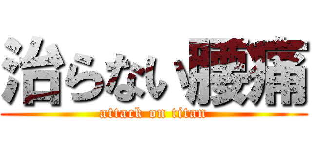 治らない腰痛 (attack on titan)