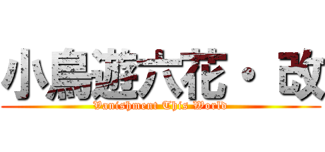 小鳥遊六花・ 改 (Vanishment This World)