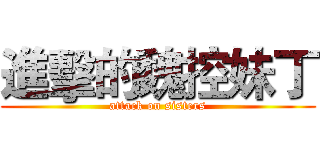 進擊的魏控妹丁 (attack on sisters)