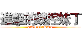 進擊的魏控妹丁 (attack on sisters)