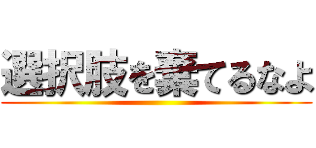選択肢を棄てるなよ ()