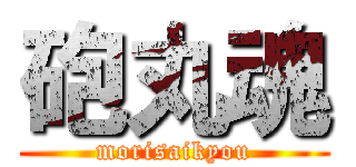 砲丸魂 (morisaikyou)