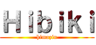 Ｈｉｂｉｋｉ (himazin)