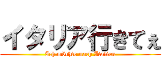 イタリア行きてぇ (Ich möchte nach Italien)