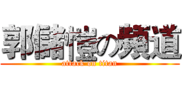 郭儲愷の頻道 (attack on titan)
