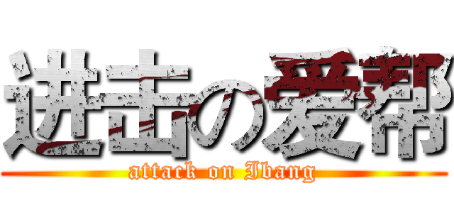 进击の爱帮 (attack on Ibang)
