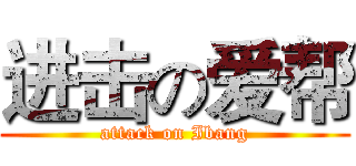 进击の爱帮 (attack on Ibang)