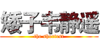 矮子韦静遥 (the shortest)