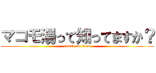 マコモ湯って知ってますか？ (attack on titan)
