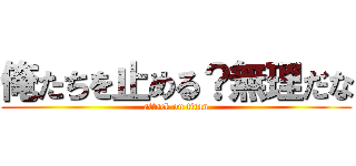 俺たちを止める？無理だな (attack on titan)