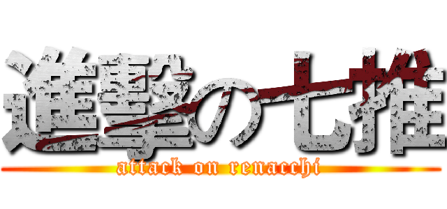 進擊の七推 (attack on renacchi)