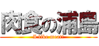 肉食の浦島 (I like meat!)