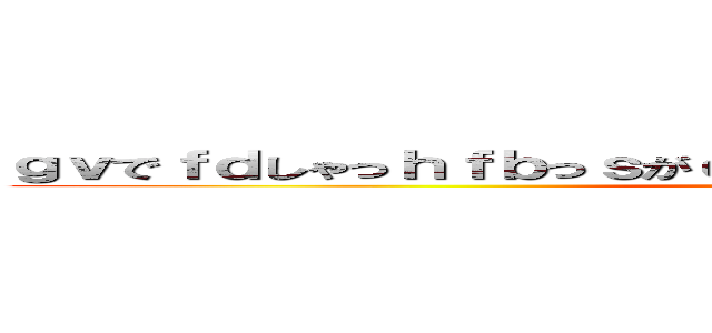 ｇｖでｆｄしゃっｈｆｂっｓがｃｓｂｓｆｓｊんｃっｈｓｄｒｙｇｄｎ ()
