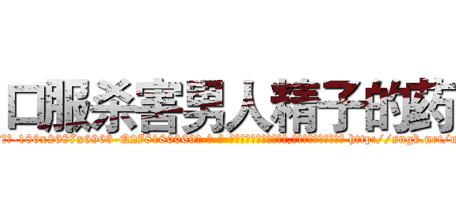 口服杀害男人精子的药 (口服杀害男人精子的药【电-186x2687x6963-Q278180069元-吉-药-业】我们做的是长期生意,靠的是老客户长期支持 http://sngk.net/uwU82C
)