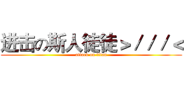 进击の斯人徒徒＞／／／＜ (attack on titan)