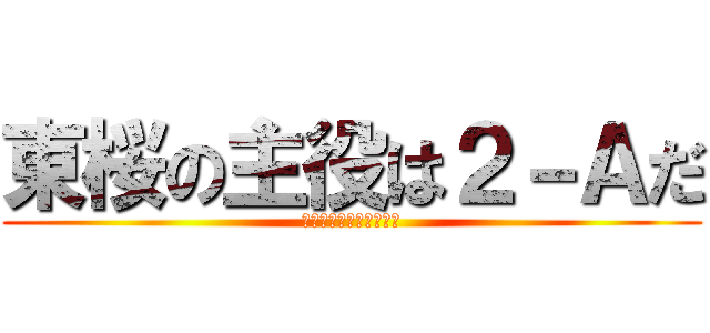 東桜の主役は２－Ａだ (とうおうの主役は我々だ)
