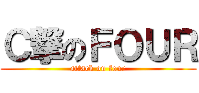 Ｃ撃のＦＯＵＲ (attack on four)