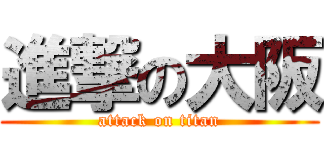 進撃の大阪 (attack on titan)