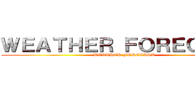 ＷＥＡＴＨＥＲ ＦＯＲＥＣＡＳＴ (WEATHER FORECAST)