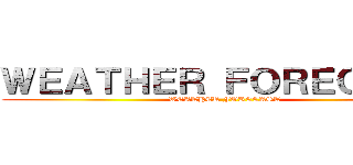 ＷＥＡＴＨＥＲ ＦＯＲＥＣＡＳＴ (WEATHER FORECAST)