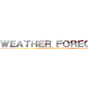 ＷＥＡＴＨＥＲ ＦＯＲＥＣＡＳＴ (WEATHER FORECAST)