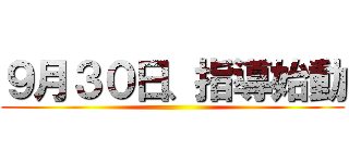 ９月３０日、指導始動 ()