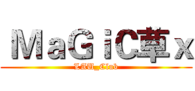  ＭａＧｉＣ草ｘ (LAU_Club)