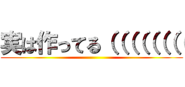 実は作ってる（（（（（（（（ ()