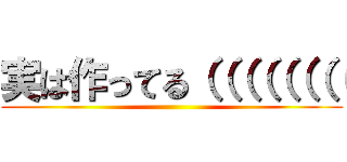 実は作ってる（（（（（（（（ ()