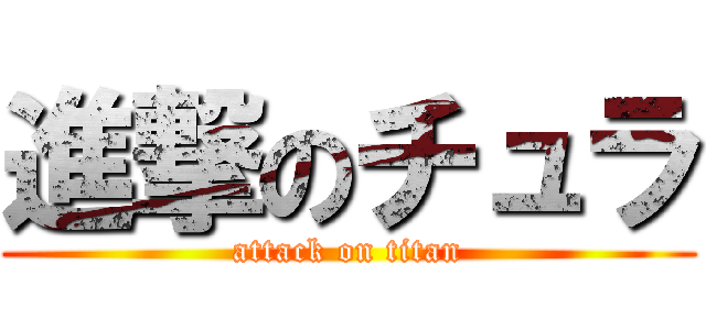 進撃のチュラ (attack on titan)