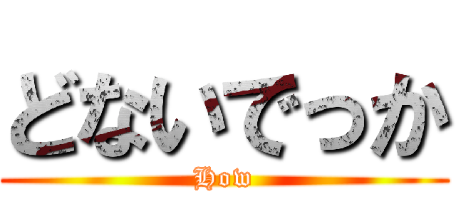 どないでっか (How)