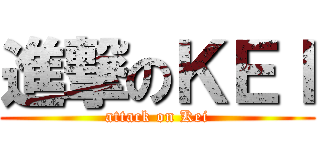 進撃のＫＥＩ (attack on Kei)