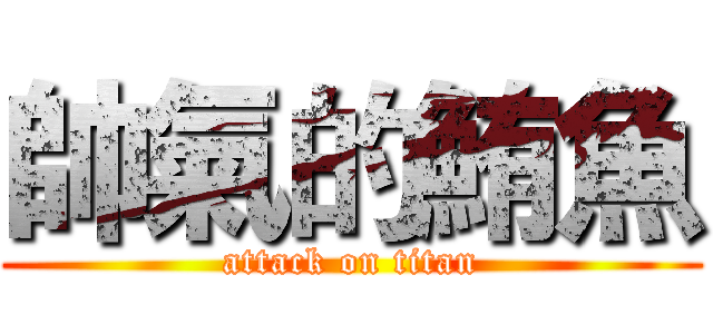 帥氣的鮪魚 (attack on titan)