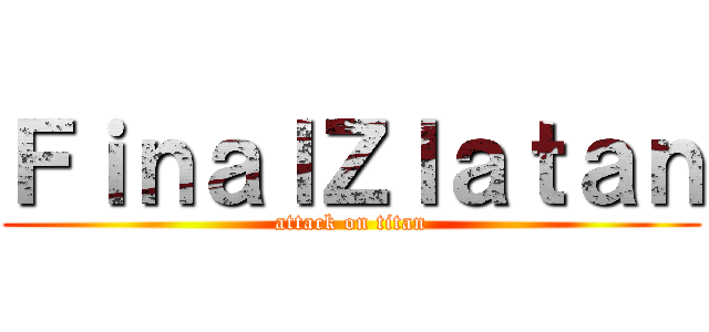 ＦｉｎａｌＺｌａｔａｎ (attack on titan)