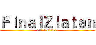 ＦｉｎａｌＺｌａｔａｎ (attack on titan)