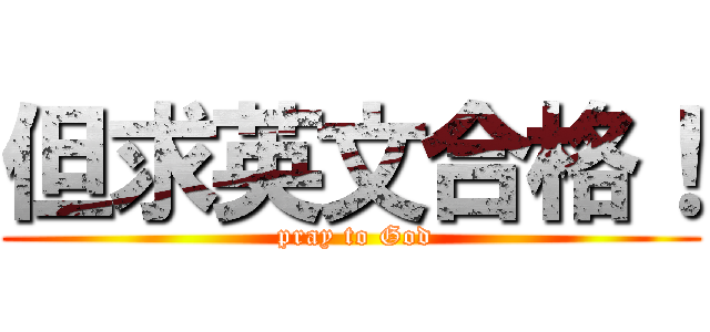 但求英文合格！ ( pray to God)