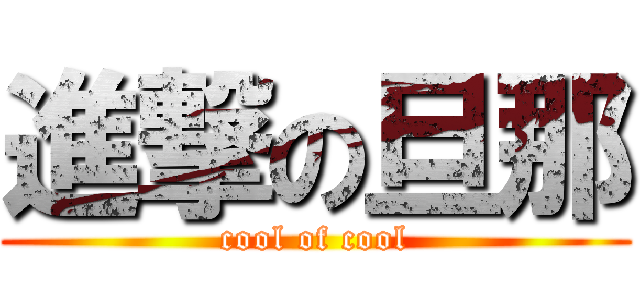 進撃の旦那 (cool of cool)