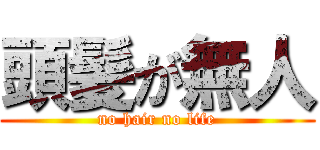 頭髪が無人 (no hair no life)