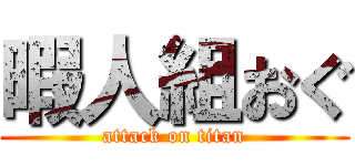 暇人組おぐ (attack on titan)