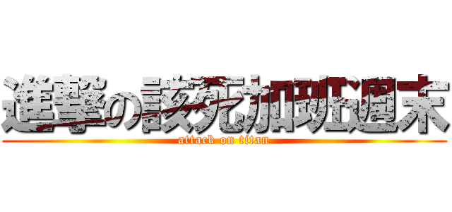 進撃の該死加班週末 (attack on titan)