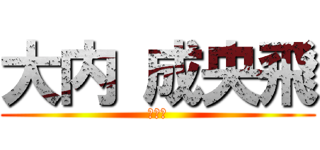 大内 成央飛 (なおと)