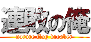 連敗の俺 (nature flag breaker)