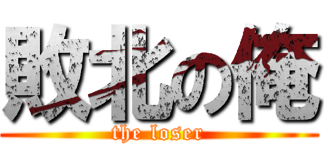 敗北の俺 (the loser)