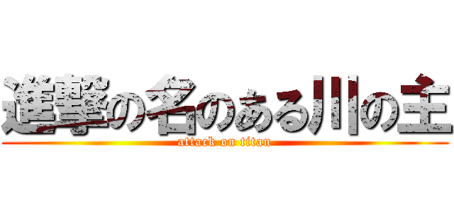 進撃の名のある川の主 (attack on titan)