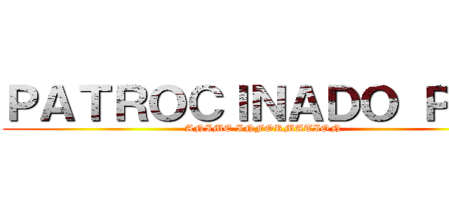 ＰＡＴＲＯＣＩＮＡＤＯ ＰＯＲ (ANIME INFORMATION)