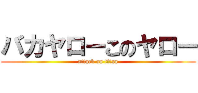 バカヤローこのヤロー (attack on titan)