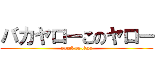 バカヤローこのヤロー (attack on titan)