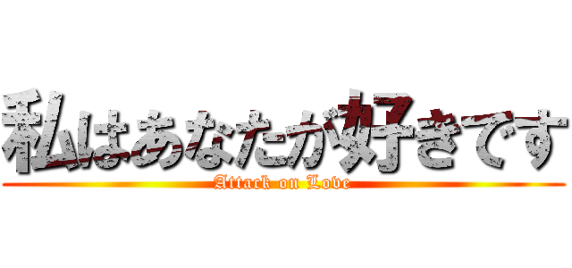 私はあなたが好きです (Attack on Love)