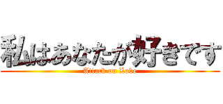 私はあなたが好きです (Attack on Love)